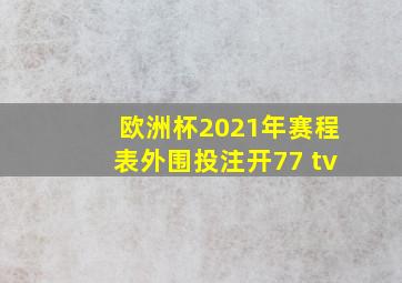 欧洲杯2021年赛程表外围投注开77 tv